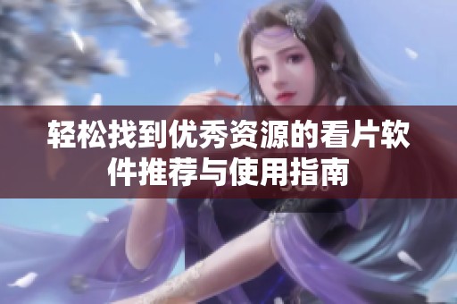 轻松找到优秀资源的看片软件推荐与使用指南