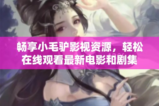畅享小毛驴影视资源，轻松在线观看最新电影和剧集