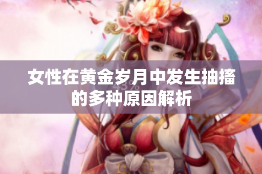 女性在黄金岁月中发生抽搐的多种原因解析