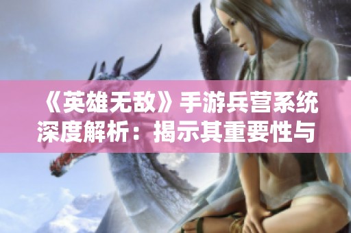 《英雄无敌》手游兵营系统深度解析：揭示其重要性与战略意义