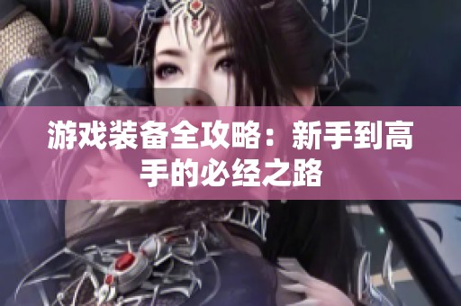 游戏装备全攻略：新手到高手的必经之路