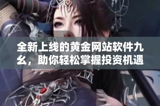 全新上线的黄金网站软件九幺，助你轻松掌握投资机遇