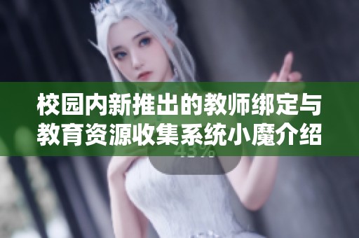 校园内新推出的教师绑定与教育资源收集系统小魔介绍