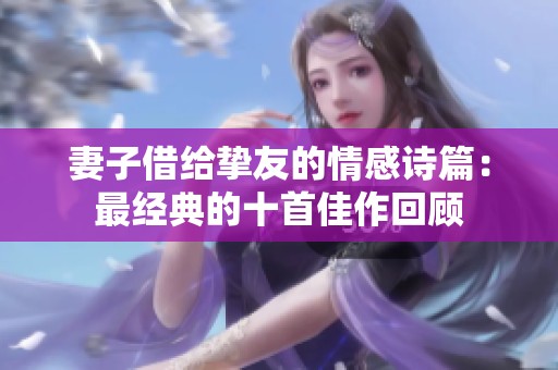 妻子借给挚友的情感诗篇：最经典的十首佳作回顾
