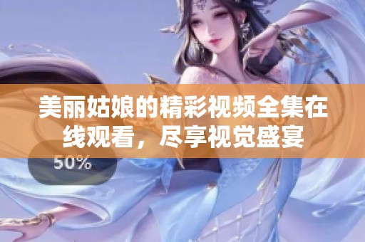 美丽姑娘的精彩视频全集在线观看，尽享视觉盛宴