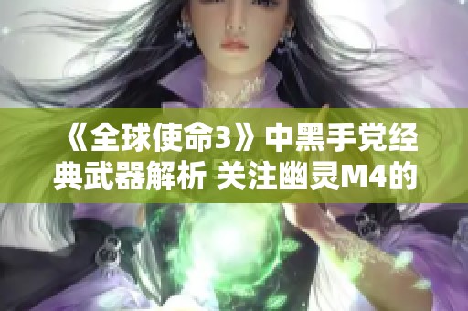 《全球使命3》中黑手党经典武器解析 关注幽灵M4的强大实力