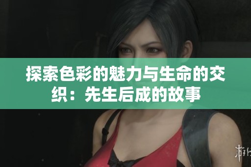 探索色彩的魅力与生命的交织：先生后成的故事