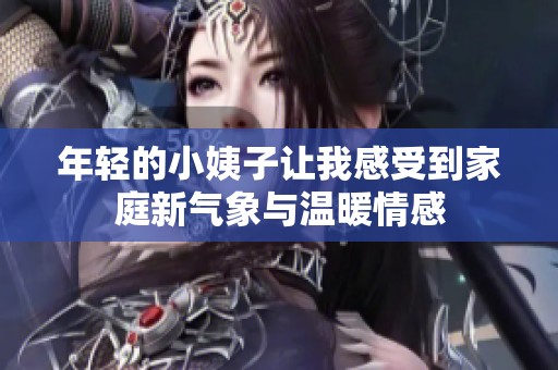 年轻的小姨子让我感受到家庭新气象与温暖情感