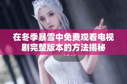 在冬季暴雪中免费观看电视剧完整版本的方法揭秘