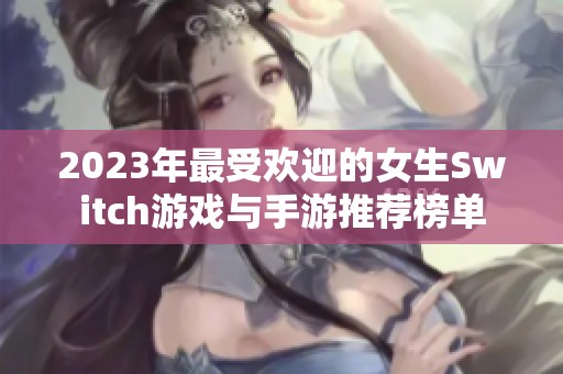 2023年最受欢迎的女生Switch游戏与手游推荐榜单