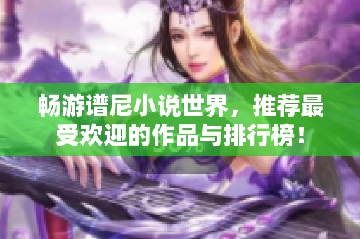 畅游谱尼小说世界，推荐最受欢迎的作品与排行榜！