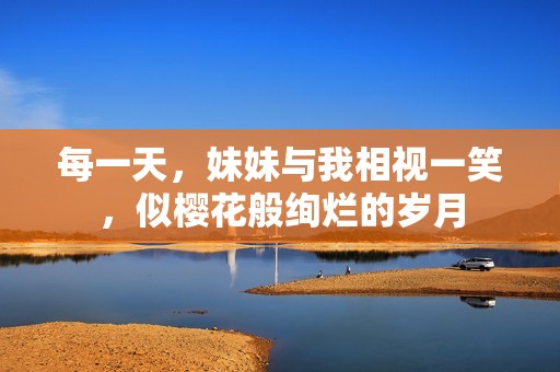 每一天，妹妹与我相视一笑，似樱花般绚烂的岁月
