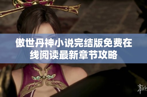 傲世丹神小说完结版免费在线阅读最新章节攻略