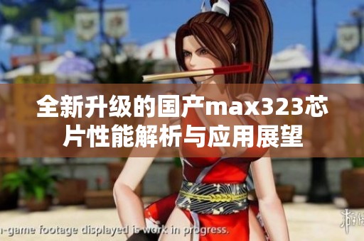 全新升级的国产max323芯片性能解析与应用展望