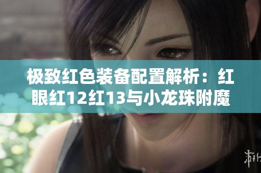 极致红色装备配置解析：红眼红12红13与小龙珠附魔攻略