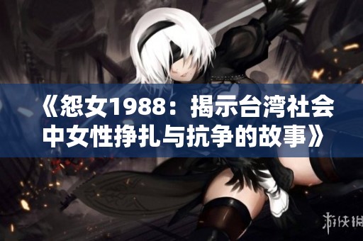 《怨女1988：揭示台湾社会中女性挣扎与抗争的故事》