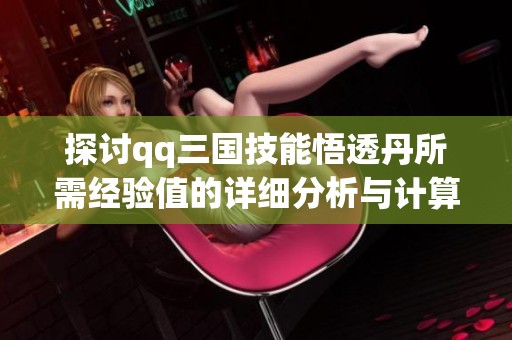 探讨qq三国技能悟透丹所需经验值的详细分析与计算