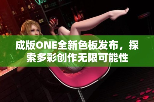 成版ONE全新色板发布，探索多彩创作无限可能性
