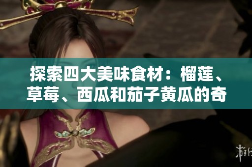 探索四大美味食材：榴莲、草莓、西瓜和茄子黄瓜的奇妙搭配