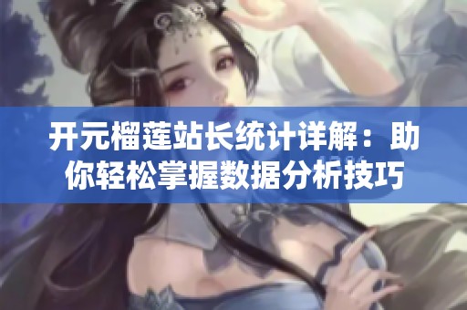 开元榴莲站长统计详解：助你轻松掌握数据分析技巧