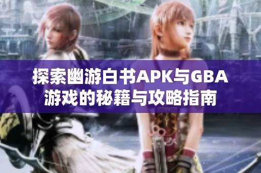 探索幽游白书APK与GBA游戏的秘籍与攻略指南