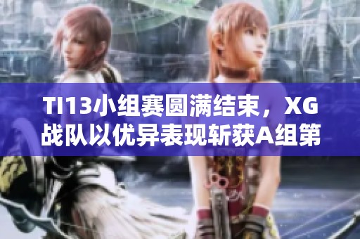 TI13小组赛圆满结束，XG战队以优异表现斩获A组第一名
