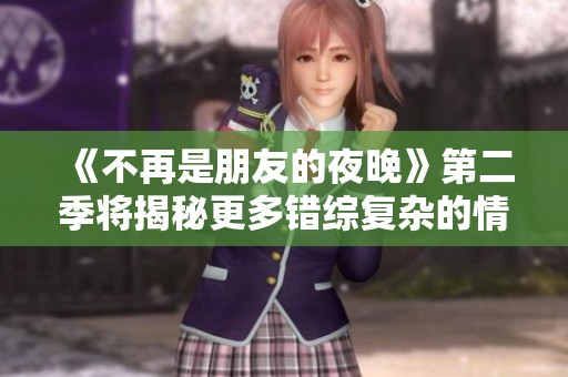 《不再是朋友的夜晚》第二季将揭秘更多错综复杂的情感关系