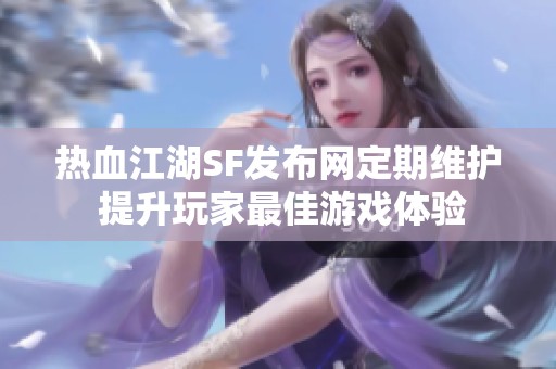 热血江湖SF发布网定期维护 提升玩家最佳游戏体验