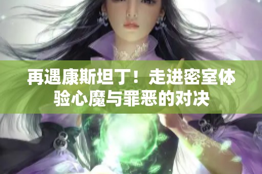 再遇康斯坦丁！走进密室体验心魔与罪恶的对决