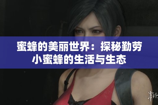 蜜蜂的美丽世界：探秘勤劳小蜜蜂的生活与生态