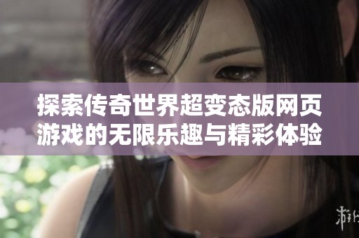 探索传奇世界超变态版网页游戏的无限乐趣与精彩体验