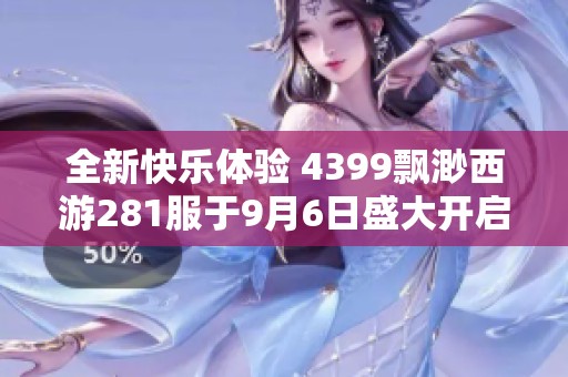 全新快乐体验 4399飘渺西游281服于9月6日盛大开启！
