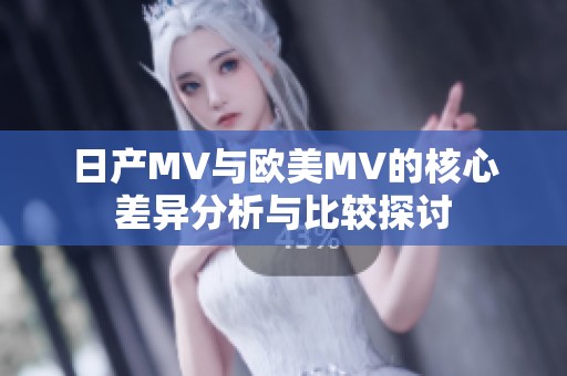 日产MV与欧美MV的核心差异分析与比较探讨