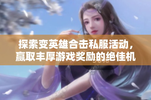 探索变英雄合击私服活动，赢取丰厚游戏奖励的绝佳机会