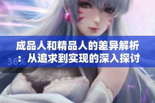 成品人和精品人的差异解析：从追求到实现的深入探讨