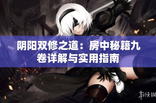 阴阳双修之道：房中秘籍九卷详解与实用指南
