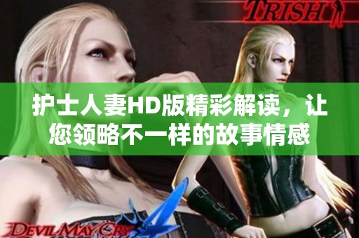 护士人妻HD版精彩解读，让您领略不一样的故事情感