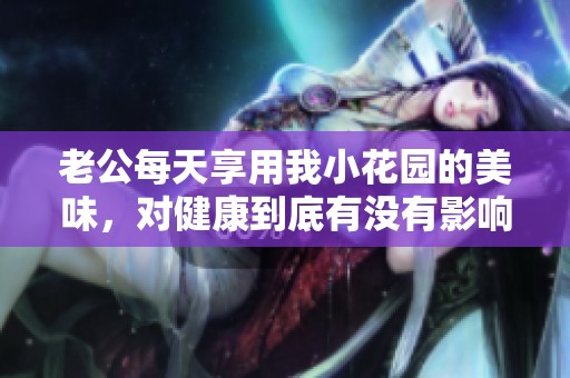老公每天享用我小花园的美味，对健康到底有没有影响呢