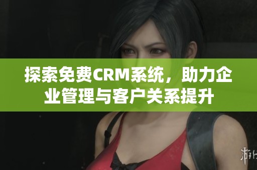 探索免费CRM系统，助力企业管理与客户关系提升
