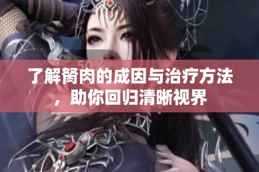 了解胬肉的成因与治疗方法，助你回归清晰视界