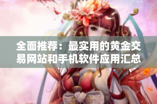 全面推荐：最实用的黄金交易网站和手机软件应用汇总