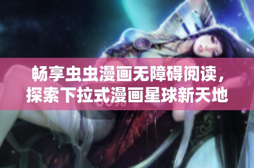 畅享虫虫漫画无障碍阅读，探索下拉式漫画星球新天地
