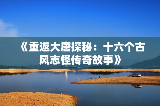 《重返大唐探秘：十六个古风志怪传奇故事》