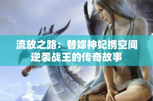 流放之路：替嫁神妃携空间逆袭战王的传奇故事