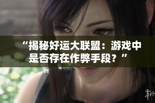 “揭秘好运大联盟：游戏中是否存在作弊手段？”