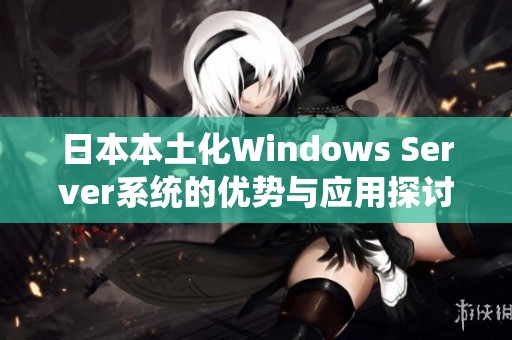 日本本土化Windows Server系统的优势与应用探讨