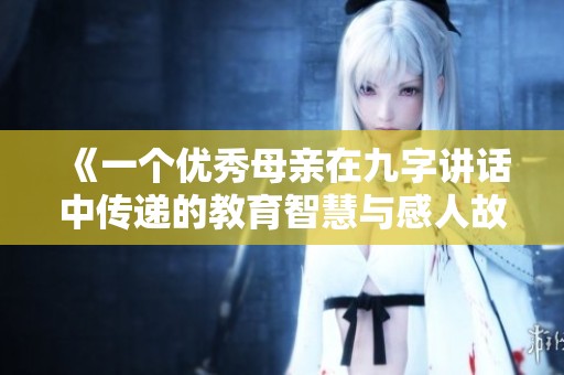 《一个优秀母亲在九字讲话中传递的教育智慧与感人故事》