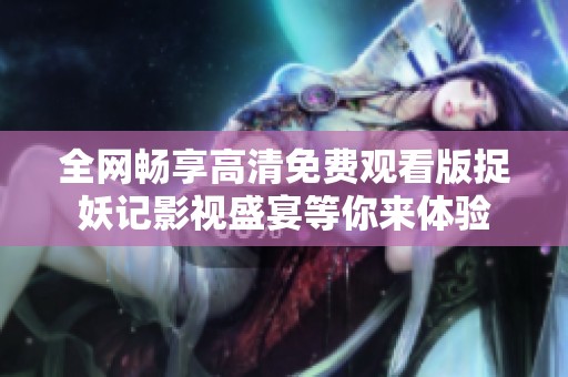 全网畅享高清免费观看版捉妖记影视盛宴等你来体验