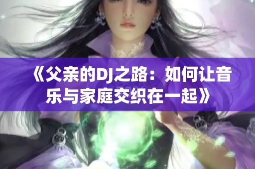 《父亲的DJ之路：如何让音乐与家庭交织在一起》