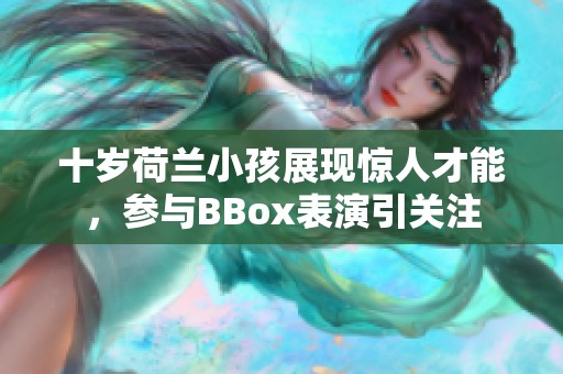十岁荷兰小孩展现惊人才能，参与BBox表演引关注
